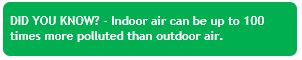 Did you know? - Indoor air can be up to 100 times more polluted than outdoor air.
